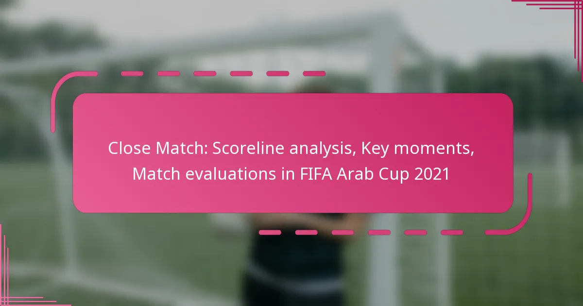 Close Match: Scoreline analysis, Key moments, Match evaluations in FIFA Arab Cup 2021