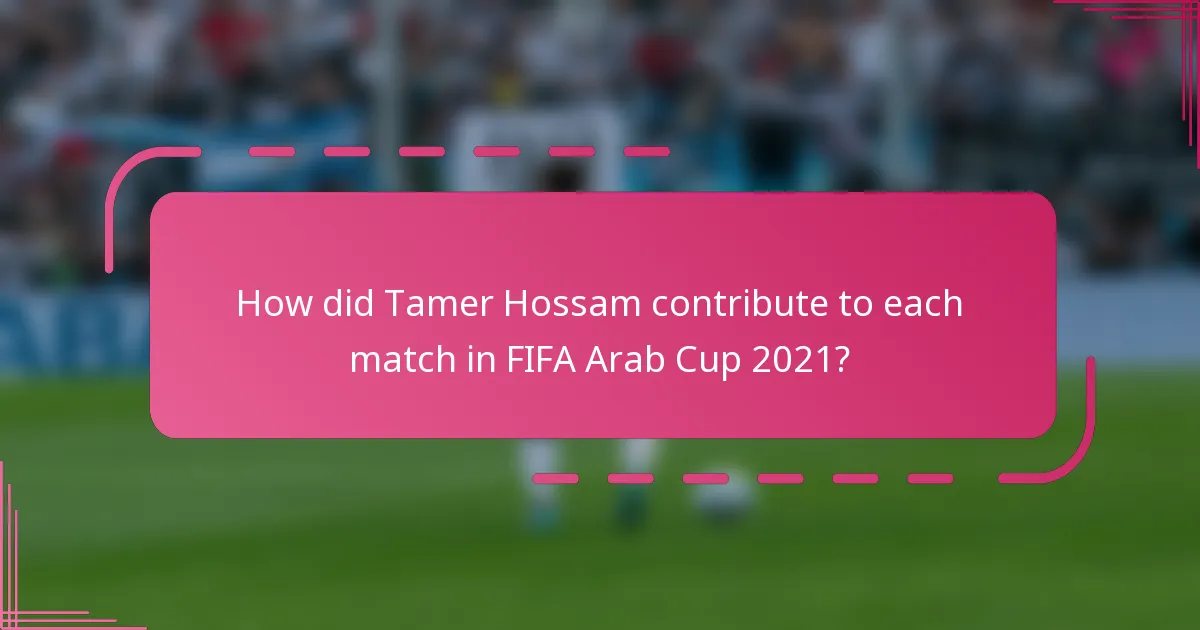 How did Tamer Hossam contribute to each match in FIFA Arab Cup 2021?