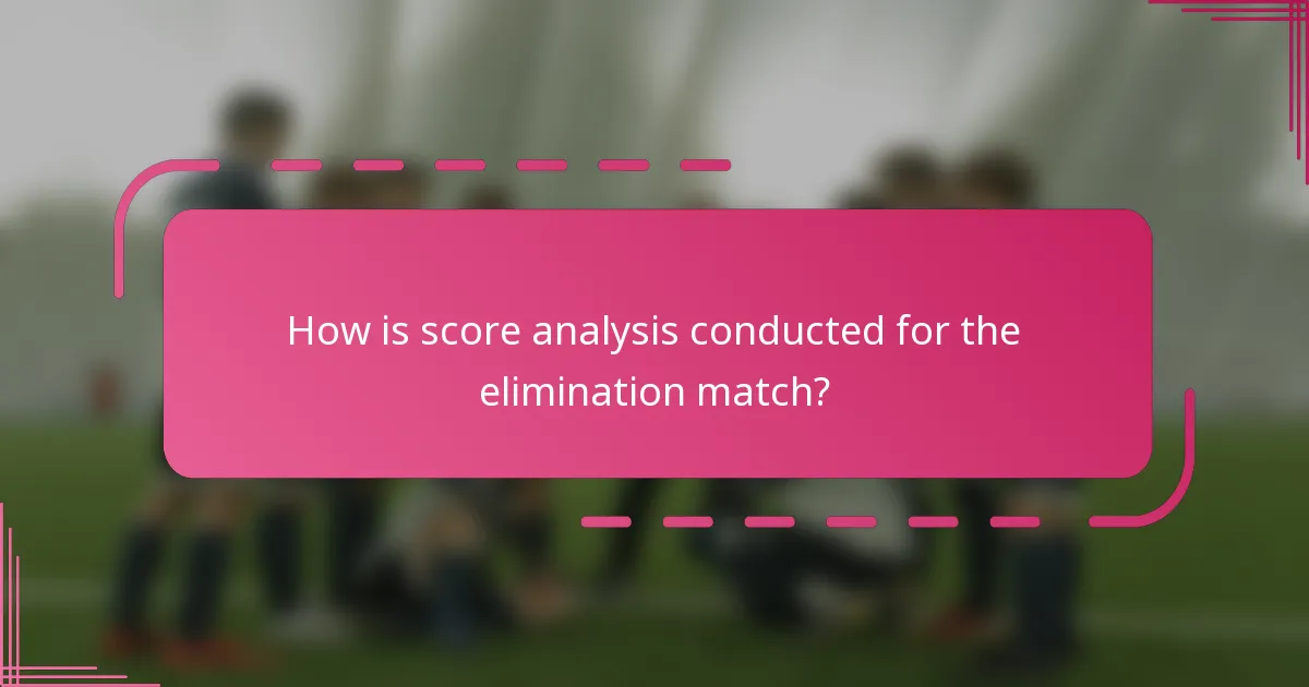 How is score analysis conducted for the elimination match?