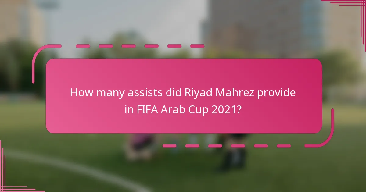 How many assists did Riyad Mahrez provide in FIFA Arab Cup 2021?