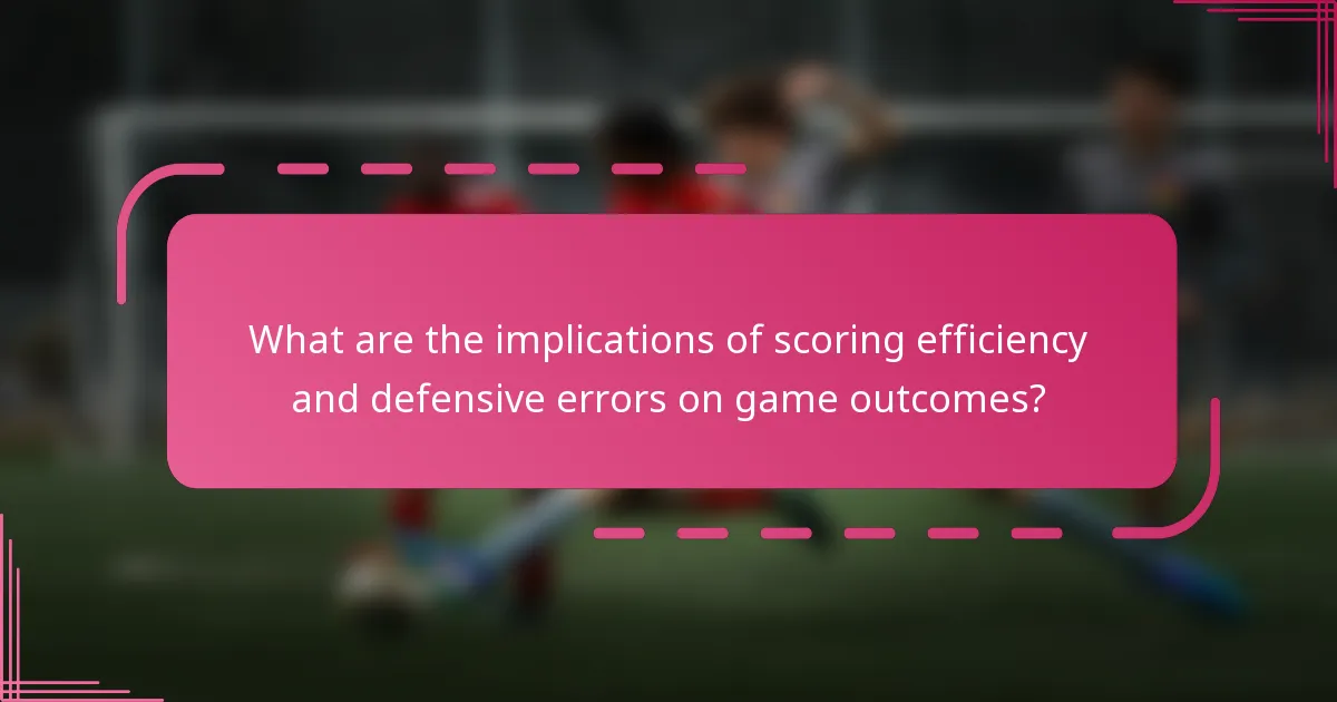 What are the implications of scoring efficiency and defensive errors on game outcomes?