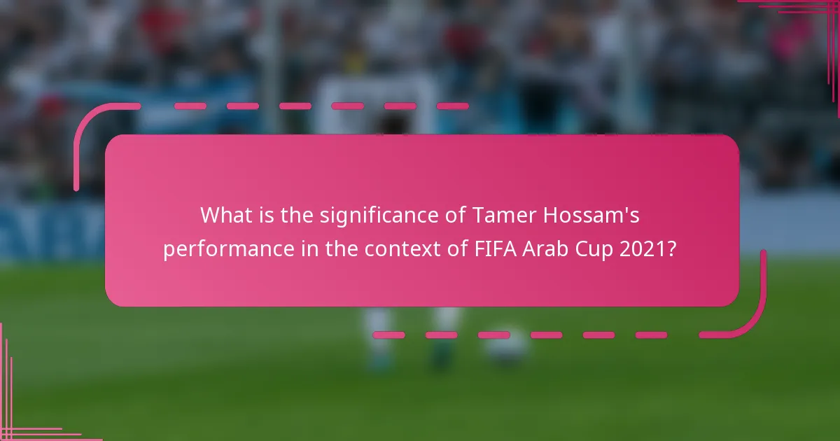 What is the significance of Tamer Hossam's performance in the context of FIFA Arab Cup 2021?