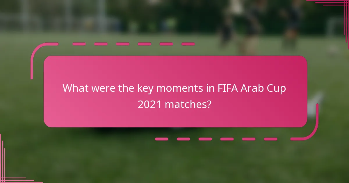 What were the key moments in FIFA Arab Cup 2021 matches?