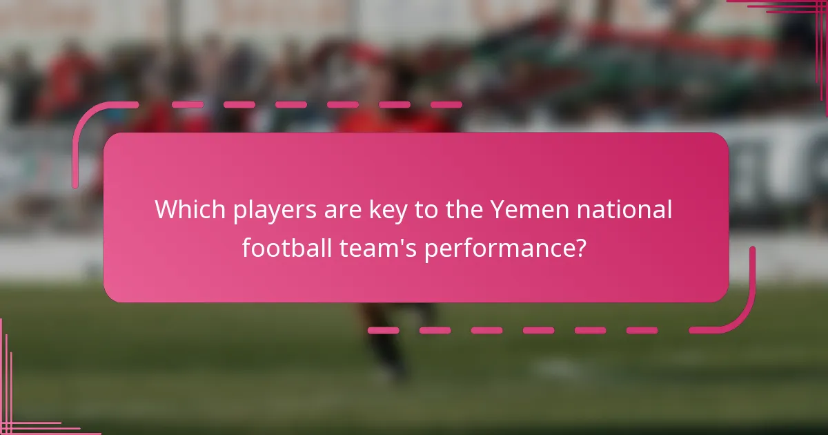 Which players are key to the Yemen national football team's performance?