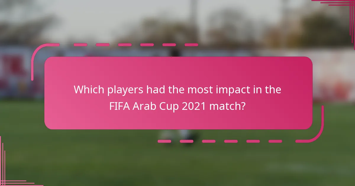 Which players had the most impact in the FIFA Arab Cup 2021 match?